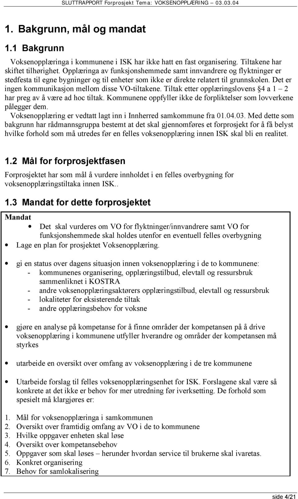 Det er ingen kommunikasjon mellom disse VO-tiltakene. Tiltak etter opplæringslovens 4 a 1 2 har preg av å være ad hoc tiltak. Kommunene oppfyller ikke de forpliktelser som lovverkene pålegger dem.