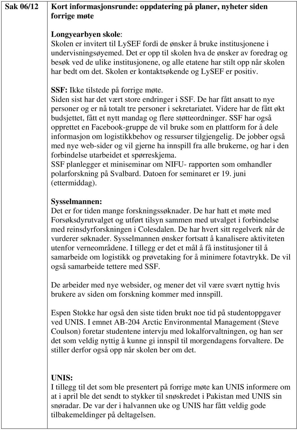 SSF: Ikke tilstede på forrige møte. Siden sist har det vært store endringer i SSF. De har fått ansatt to nye personer og er nå totalt tre personer i sekretariatet.