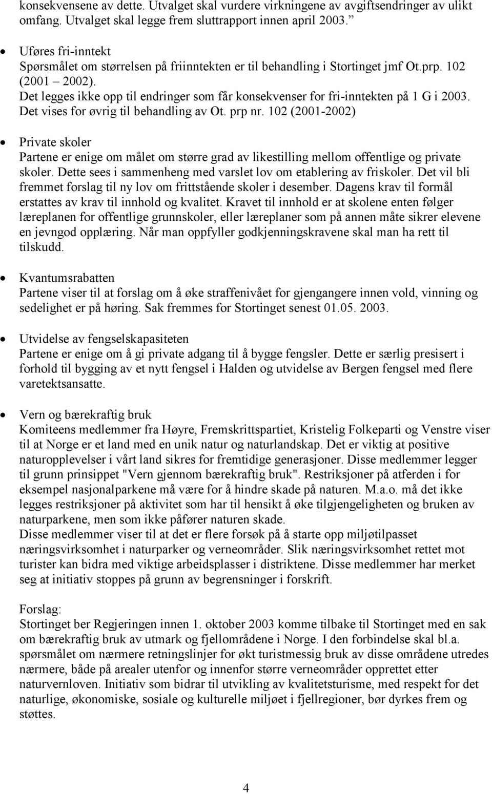 Det legges ikke opp til endringer som får konsekvenser for fri-inntekten på 1 G i 2003. Det vises for øvrig til behandling av Ot. prp nr.