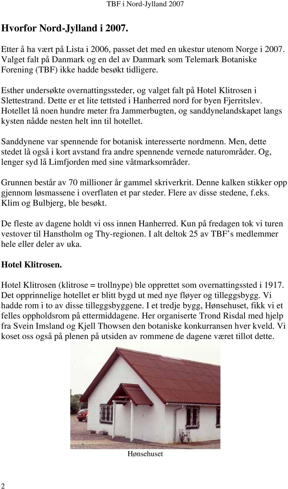 Dette er et lite tettsted i Hanherred nord for byen Fjerritslev. Hotellet lå noen hundre meter fra Jammerbugten, og sanddynelandskapet langs kysten nådde nesten helt inn til hotellet.