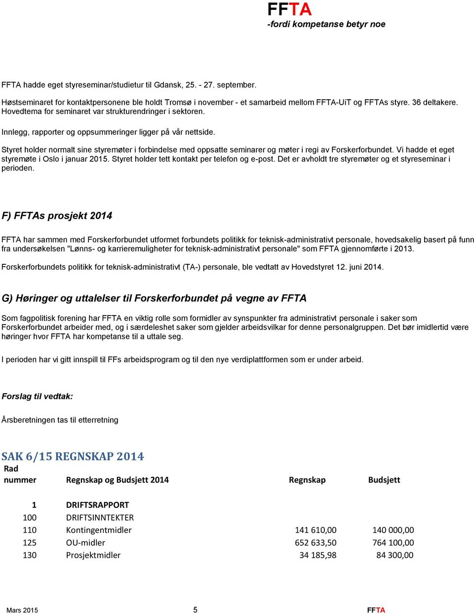 Styret holder normalt sine styremøter i forbindelse med oppsatte seminarer og møter i regi av Forskerforbundet. Vi hadde et eget styremøte i Oslo i januar 2015.