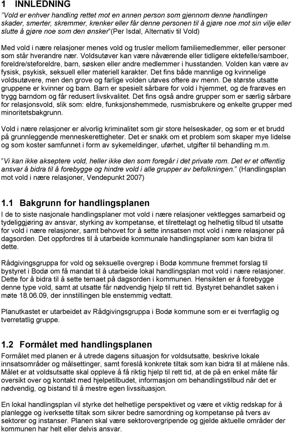 Voldsutøver kan være nåværende eller tidligere ektefelle/samboer, foreldre/steforeldre, barn, søsken eller andre medlemmer i husstanden.