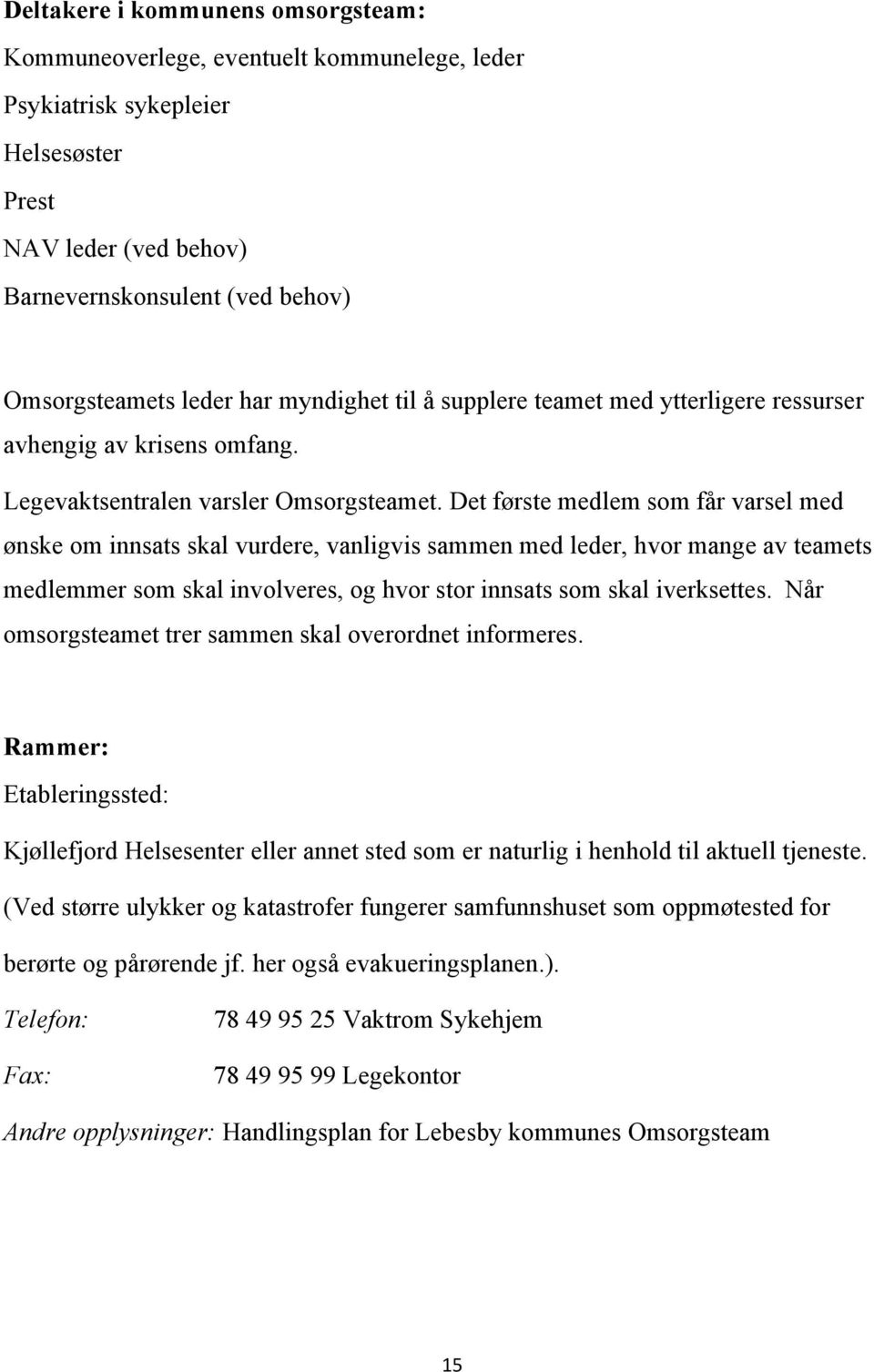 Det første medlem som får varsel med ønske om innsats skal vurdere, vanligvis sammen med leder, hvor mange av teamets medlemmer som skal involveres, og hvor stor innsats som skal iverksettes.