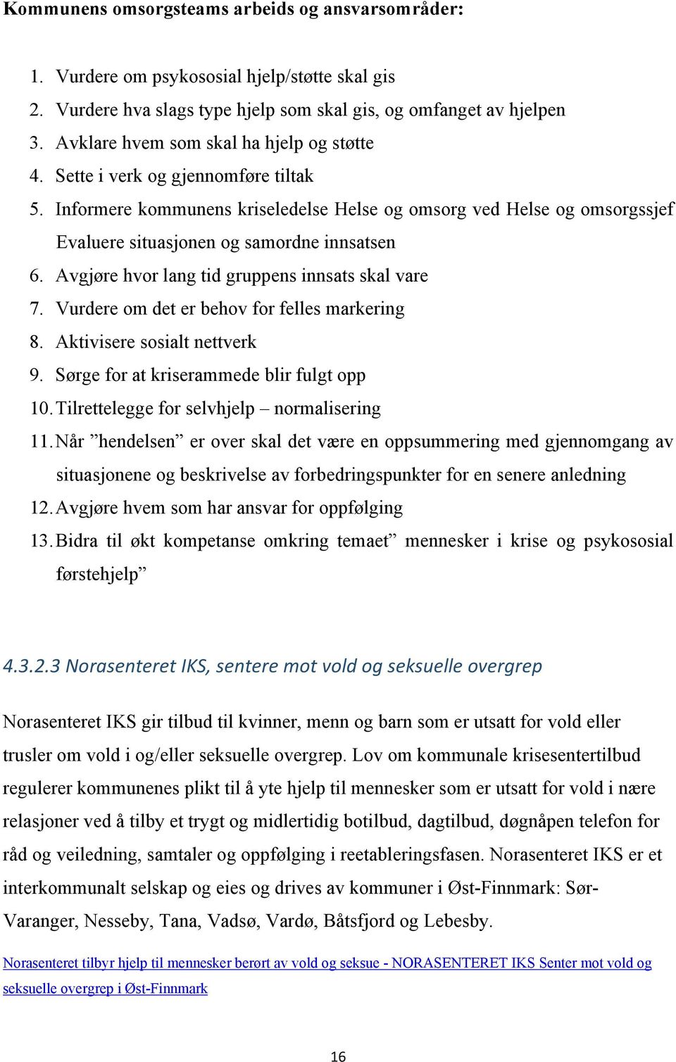 Informere kommunens kriseledelse Helse og omsorg ved Helse og omsorgssjef Evaluere situasjonen og samordne innsatsen 6. Avgjøre hvor lang tid gruppens innsats skal vare 7.