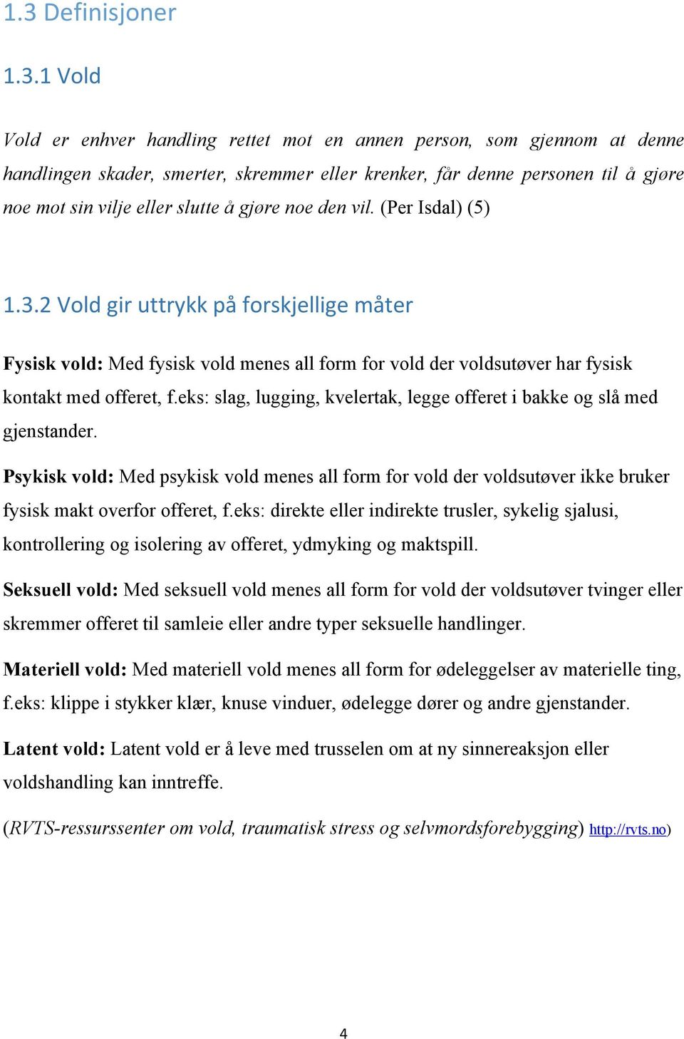 2 Vold gir uttrykk på forskjellige måter Fysisk vold: Med fysisk vold menes all form for vold der voldsutøver har fysisk kontakt med offeret, f.