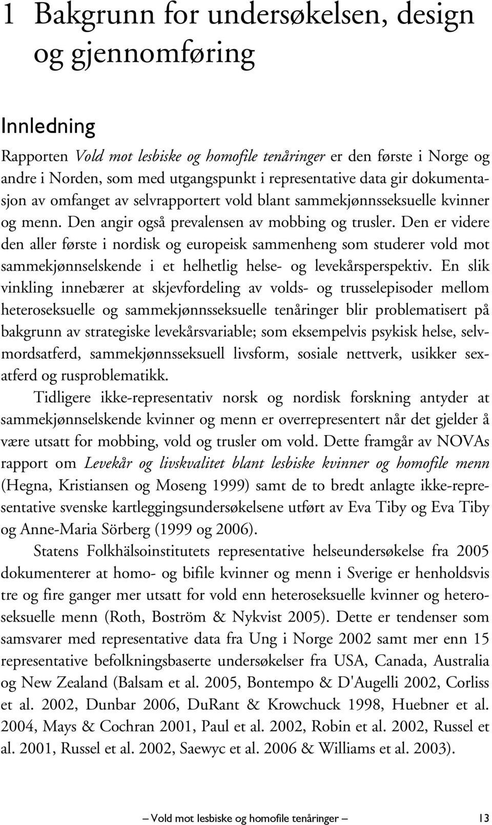 Den er videre den aller første i nordisk og europeisk sammenheng som studerer vold mot sammekjønnselskende i et helhetlig helse- og levekårsperspektiv.