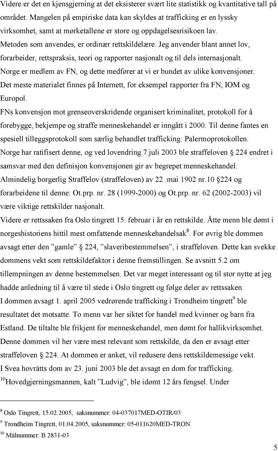 Jeg anvender blant annet lov, forarbeider, rettspraksis, teori og rapporter nasjonalt og til dels internasjonalt. Norge er medlem av FN, og dette medfører at vi er bundet av ulike konvensjoner.