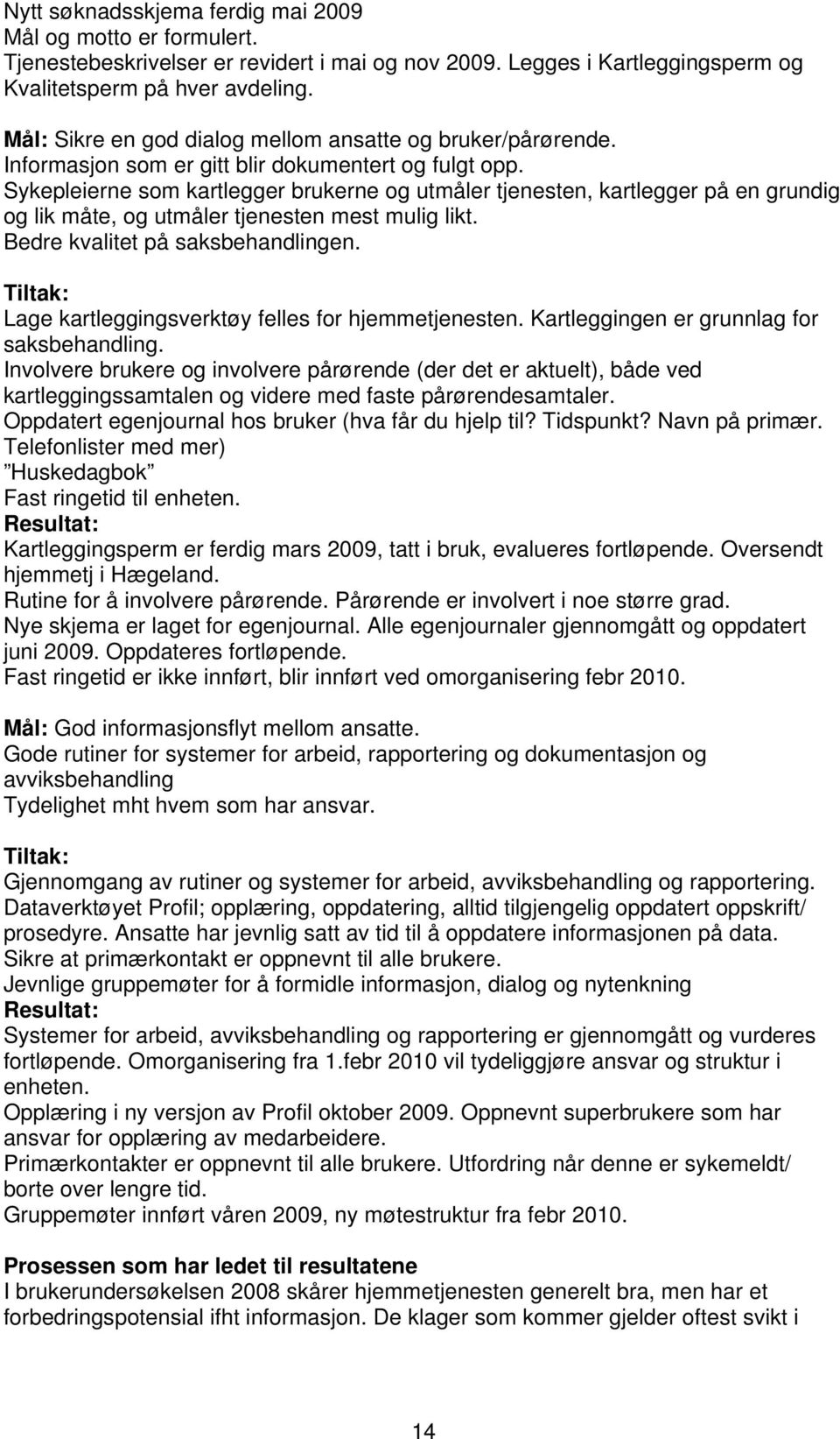 Sykepleierne som kartlegger brukerne og utmåler tjenesten, kartlegger på en grundig og lik måte, og utmåler tjenesten mest mulig likt. Bedre kvalitet på saksbehandlingen.