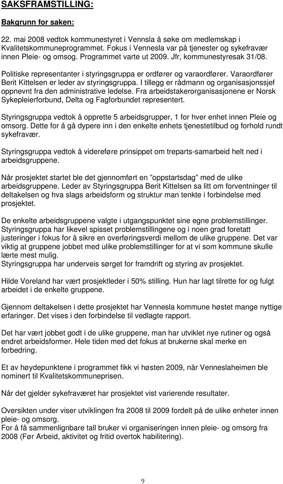 Varaordfører Berit Kittelsen er leder av styringsgruppa. I tillegg er rådmann og organisasjonssjef oppnevnt fra den administrative ledelse.