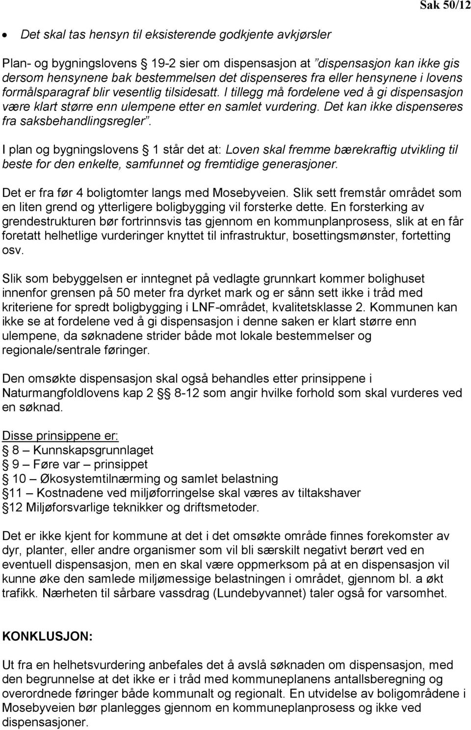 Det kan ikke dispenseres fra saksbehandlingsregler. I plan og bygningslovens 1 står det at: Loven skal fremme bærekraftig utvikling til beste for den enkelte, samfunnet og fremtidige generasjoner.