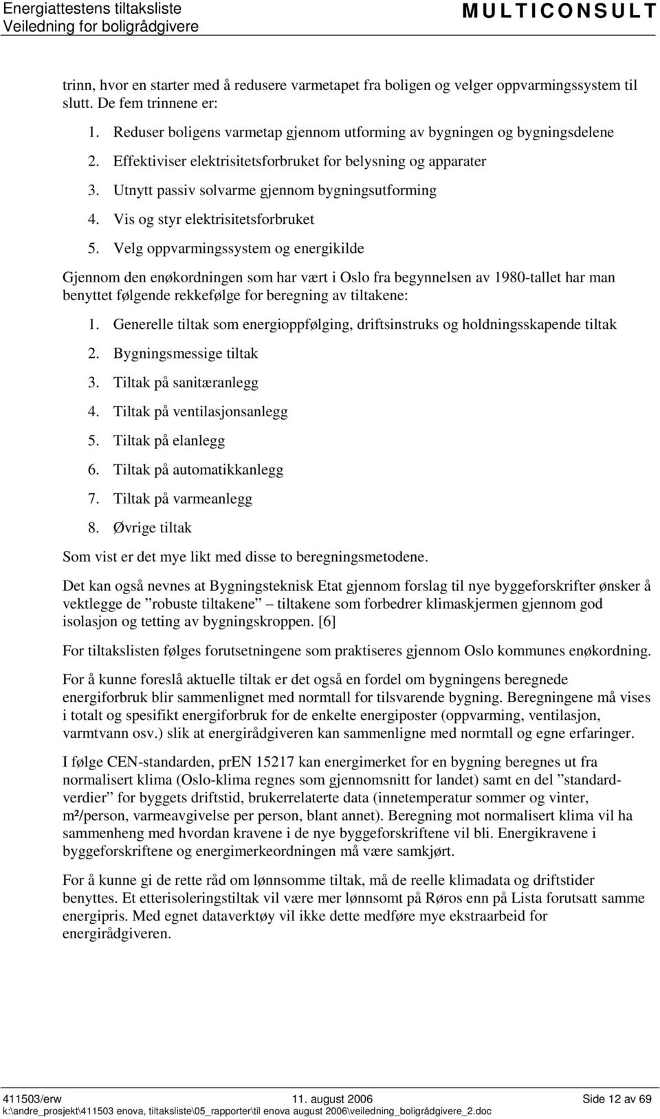 Velg oppvarmingssystem og energikilde Gjennom den enøkordningen som har vært i Oslo fra begynnelsen av 1980-tallet har man benyttet følgende rekkefølge for beregning av tiltakene: 1.