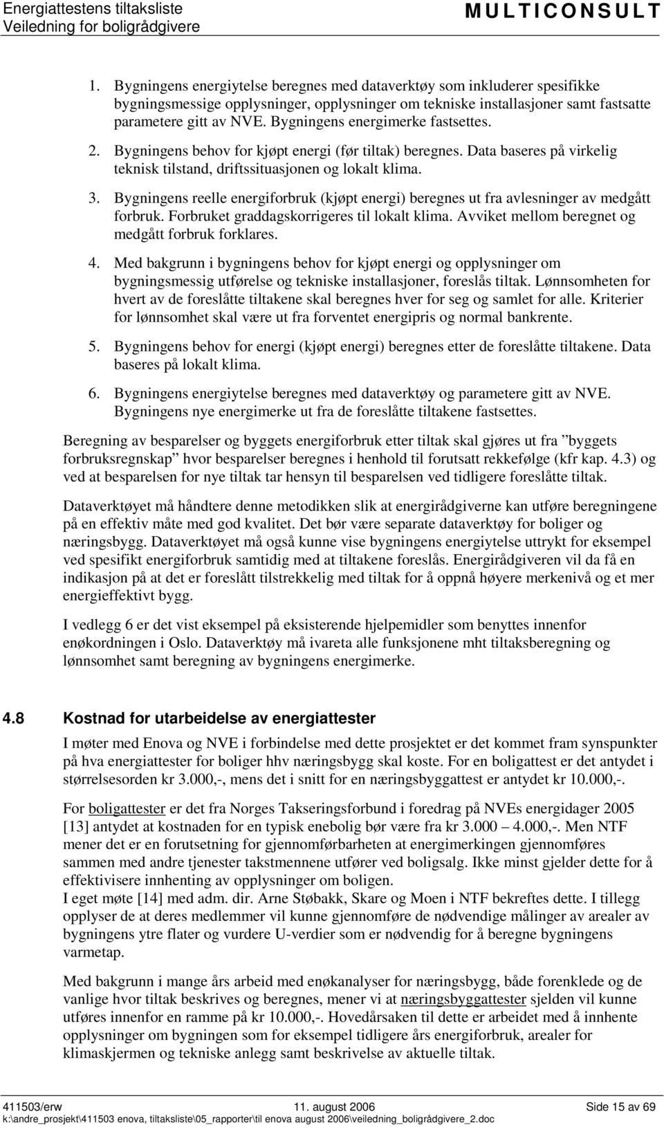 Bygningens reelle energiforbruk (kjøpt energi) beregnes ut fra avlesninger av medgått forbruk. Forbruket graddagskorrigeres til lokalt klima. Avviket mellom beregnet og medgått forbruk forklares. 4.