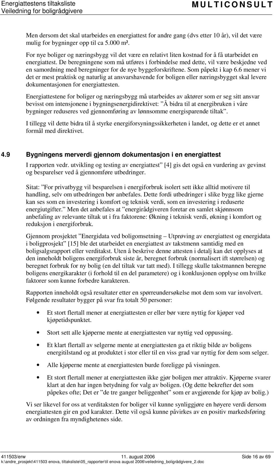 De beregningene som må utføres i forbindelse med dette, vil være beskjedne ved en samordning med beregninger for de nye byggeforskriftene. Som påpekt i kap 6.