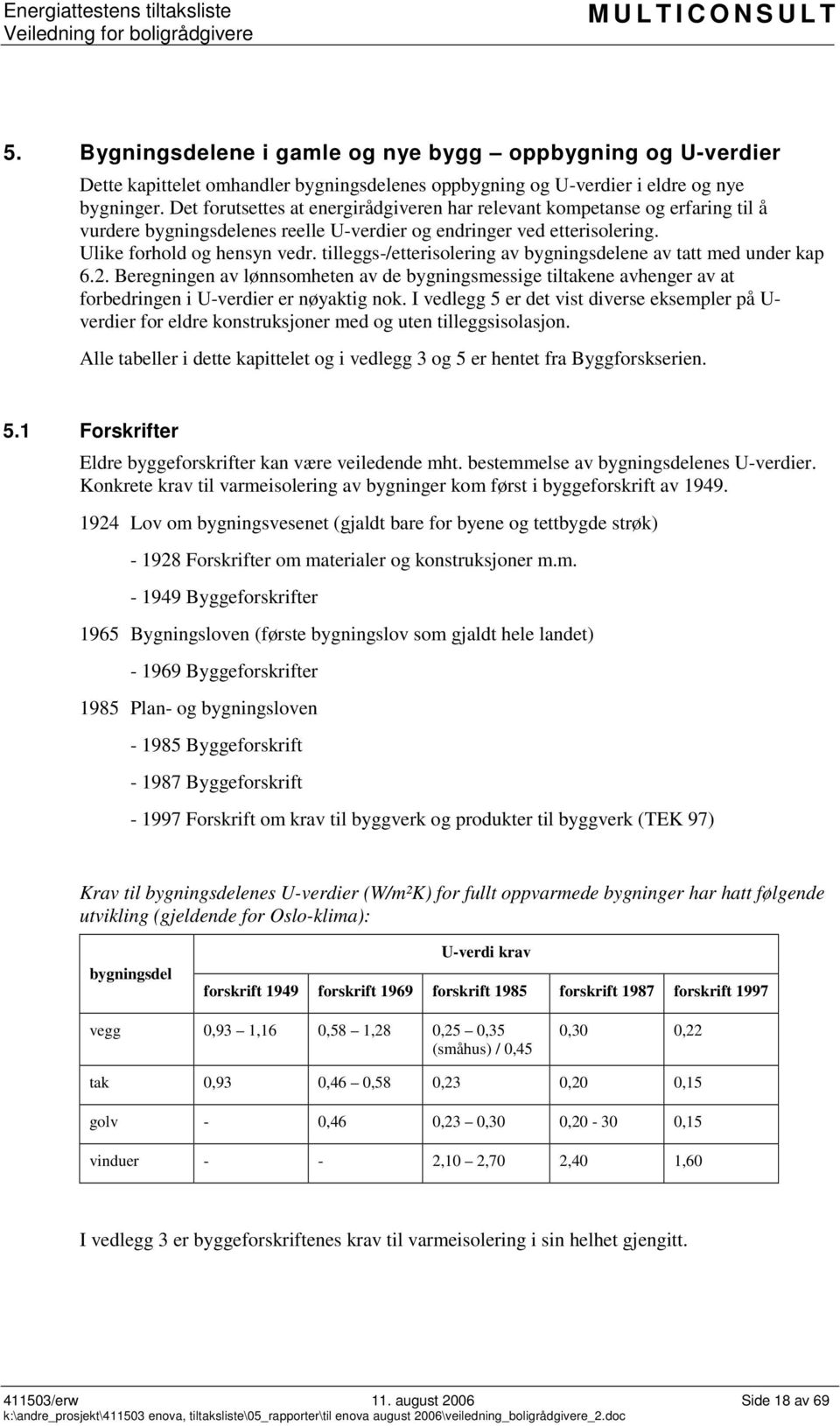 tilleggs-/etterisolering av bygningsdelene av tatt med under kap 6.2. Beregningen av lønnsomheten av de bygningsmessige tiltakene avhenger av at forbedringen i U-verdier er nøyaktig nok.