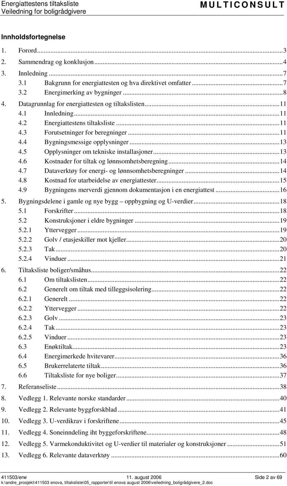 5 Opplysninger om tekniske installasjoner...13 4.6 Kostnader for tiltak og lønnsomhetsberegning...14 4.7 Dataverktøy for energi- og lønnsomhetsberegninger...14 4.8 Kostnad for utarbeidelse av energiattester.