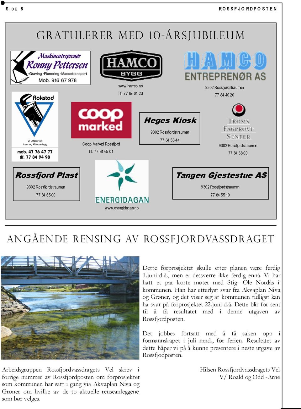 10 www.energidagan.no Angående rensing av Rossfjordvassdraget Dette forprosjektet skulle etter planen være ferdig 1.juni d.å., men er dessverre ikke ferdig ennå.