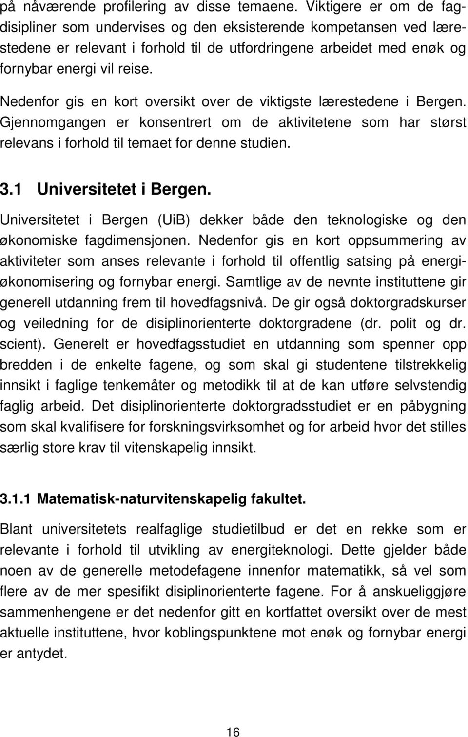 Nedenfor gis en kort oversikt over de viktigste lærestedene i Bergen. Gjennomgangen er konsentrert om de aktivitetene som har størst relevans i forhold til temaet for denne studien. 3.