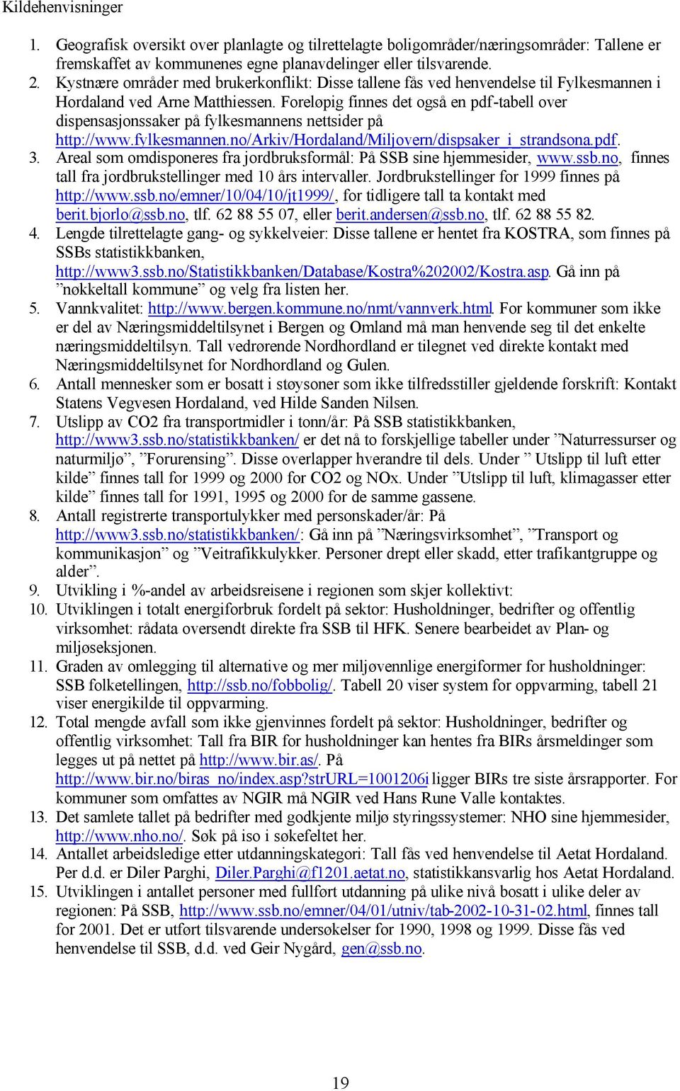 Foreløpig finnes det også en pdf-tabell over dispensasjonssaker på fylkesmannens nettsider på http://www.fylkesmannen.no/arkiv/hordaland/miljovern/dispsaker_i_strandsona.pdf. 3.