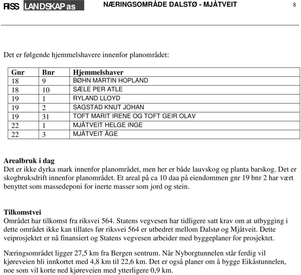 Det er skogbruksdrift innenfor planområdet. Et areal på ca 10 daa på eiendommen gnr 19 bnr 2 har vært benyttet som massedeponi for inerte masser som jord og stein.