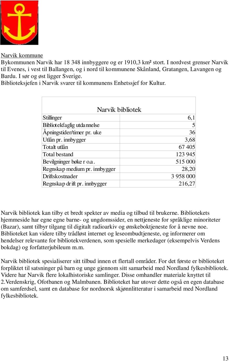 Biblioteksjefen i Narvik svarer til kommunens Enhetssjef for Kultur. Narvik bibliotek Stillinger 6,1 Bibliotekfaglig utdannelse 5 Åpningstider/timer pr. uke 36 Utlån pr.