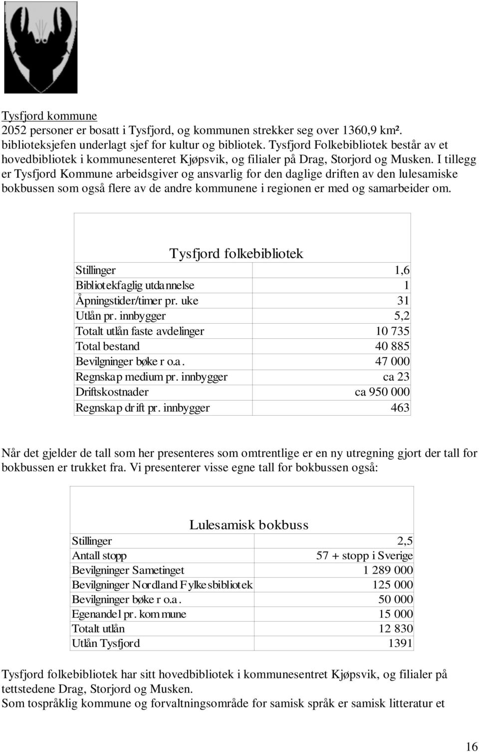 I tillegg er Tysfjord Kommune arbeidsgiver og ansvarlig for den daglige driften av den lulesamiske bokbussen som også flere av de andre kommunene i regionen er med og samarbeider om.