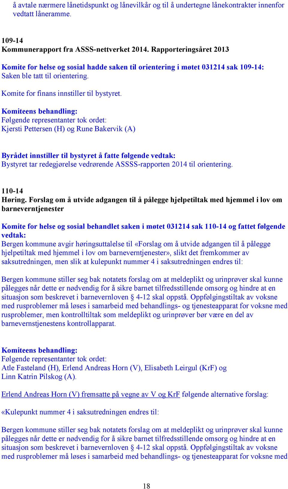 Komiteens behandling: Følgende representanter tok ordet: Kjersti Pettersen (H) og Rune Bakervik () Byrådet innstiller til bystyret å fatte følgende vedtak: Bystyret tar redegjørelse vedrørende