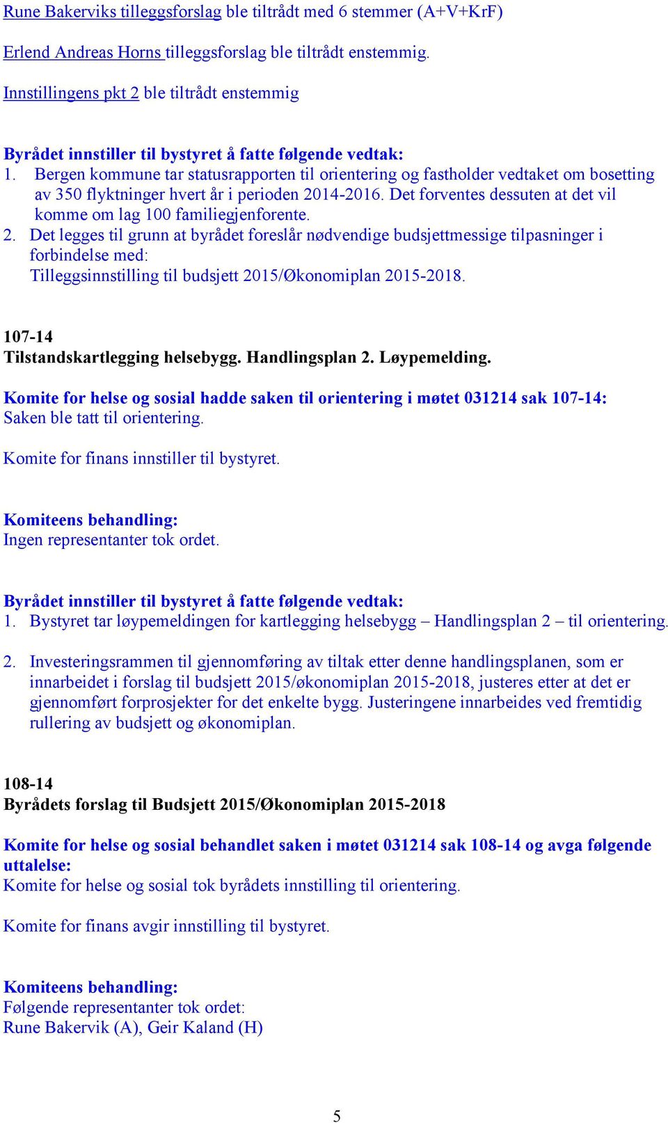 Bergen kommune tar statusrapporten til orientering og fastholder vedtaket om bosetting av 350 flyktninger hvert år i perioden 2014-2016.