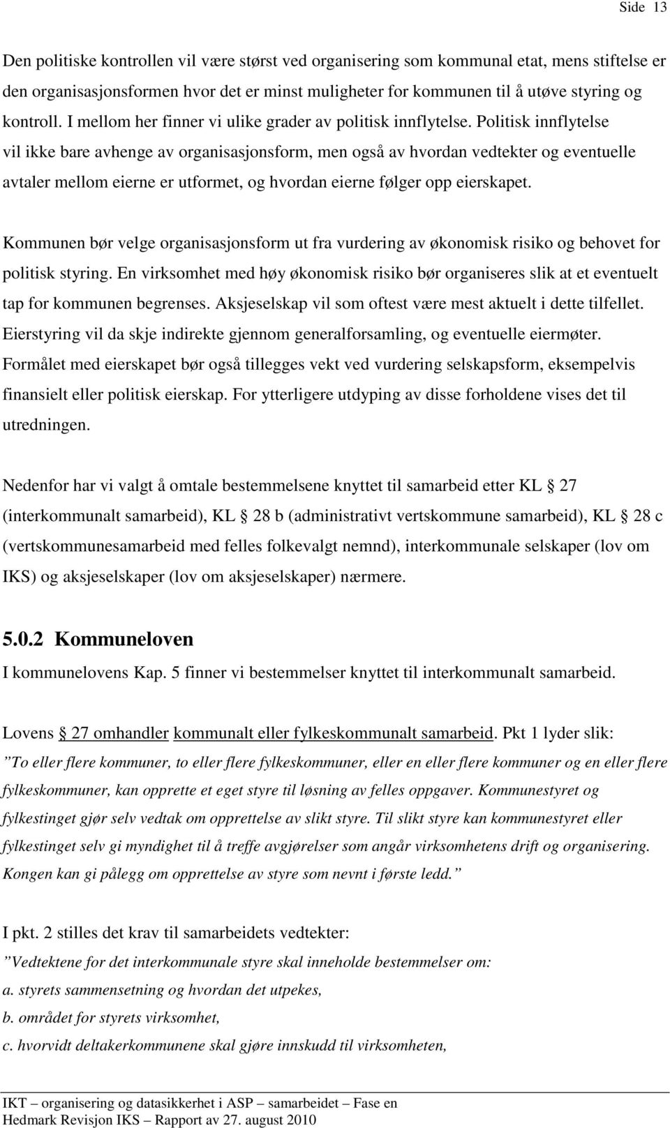 Politisk innflytelse vil ikke bare avhenge av organisasjonsform, men også av hvordan vedtekter og eventuelle avtaler mellom eierne er utformet, og hvordan eierne følger opp eierskapet.