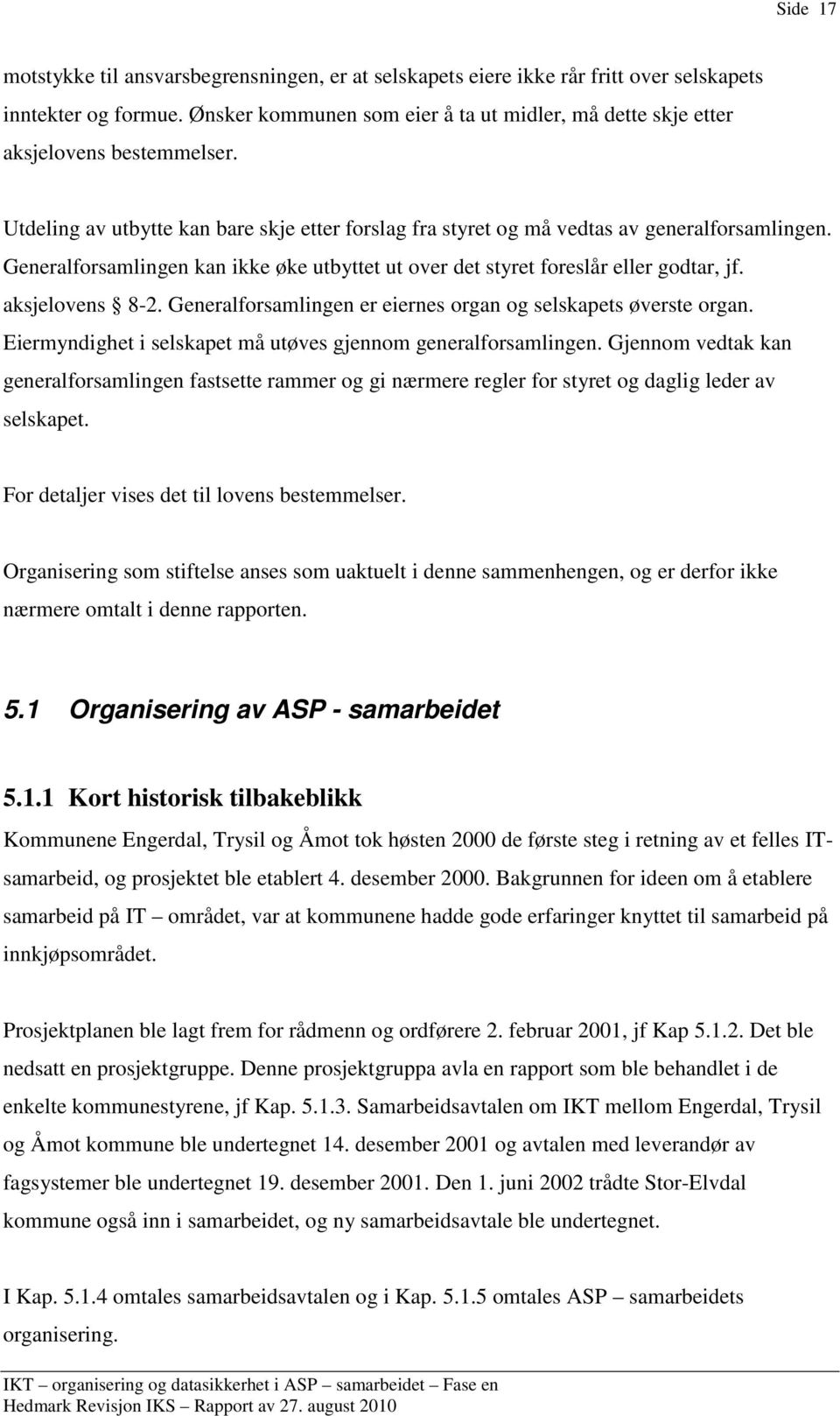 Generalforsamlingen kan ikke øke utbyttet ut over det styret foreslår eller godtar, jf. aksjelovens 8-2. Generalforsamlingen er eiernes organ og selskapets øverste organ.