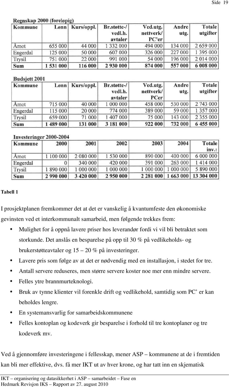 Lavere pris som følge av at det er nødvendig med en installasjon, i stedet for tre. Antall servere reduseres, men større servere koster noe mer enn mindre servere. Felles ytre brannmurteknologi.