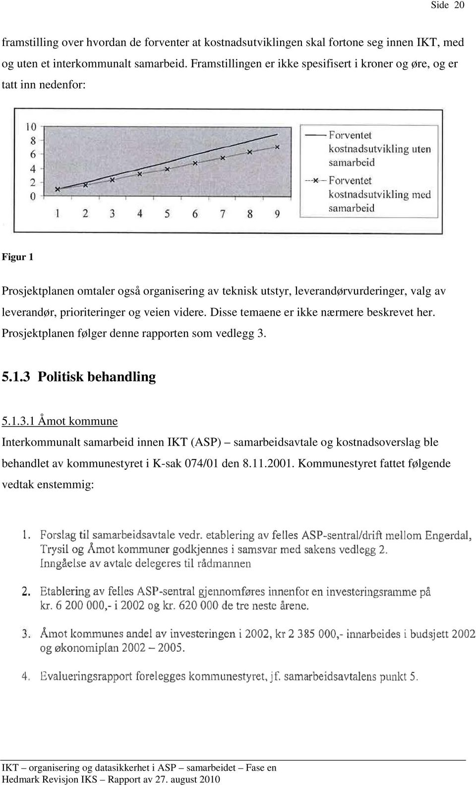 av leverandør, prioriteringer og veien videre. Disse temaene er ikke nærmere beskrevet her. Prosjektplanen følger denne rapporten som vedlegg 3. 5.1.3 Politisk behandling 5.