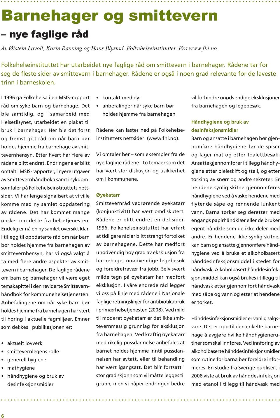 Rådene er også i noen grad relevante for de laveste trinn i barneskolen. I 1996 ga Folkehelsa i en MSIS-rapport råd om syke barn og barnehage.