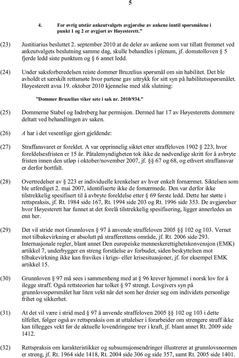 (24) Under saksforberedelsen reiste dommer Bruzelius spørsmål om sin habilitet. Det ble avholdt et særskilt rettsmøte hvor partene gav uttrykk for sitt syn på habilitetsspørsmålet.