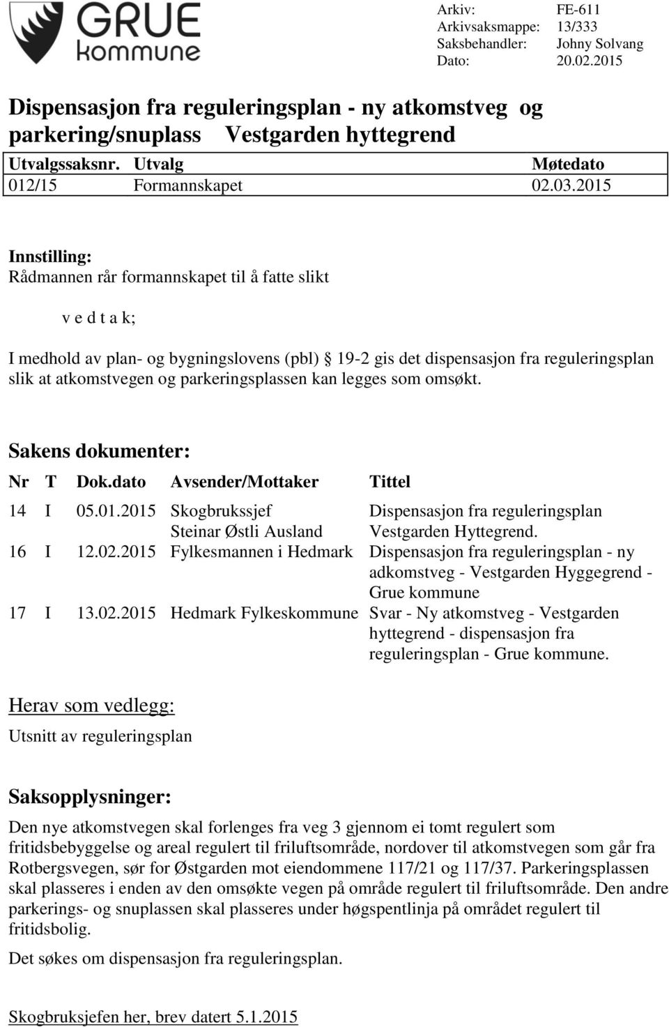 2015 Innstilling: Rådmannen rår formannskapet til å fatte slikt v e d t a k; I medhold av plan- og bygningslovens (pbl) 19-2 gis det dispensasjon fra reguleringsplan slik at atkomstvegen og