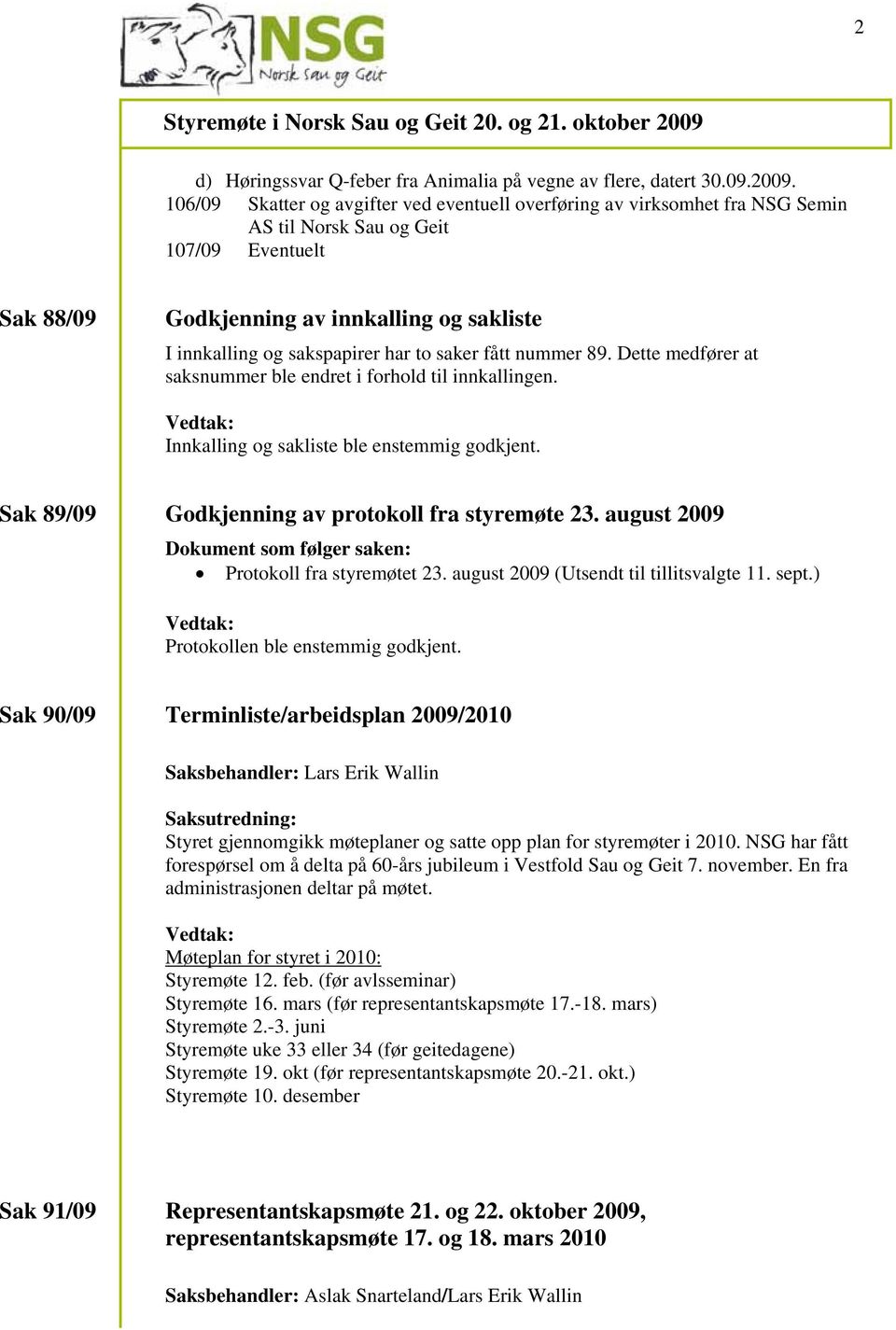 har to saker fått nummer 89. Dette medfører at saksnummer ble endret i forhold til innkallingen. Innkalling og sakliste ble enstemmig godkjent. Sak 89/09 Godkjenning av protokoll fra styremøte 23.