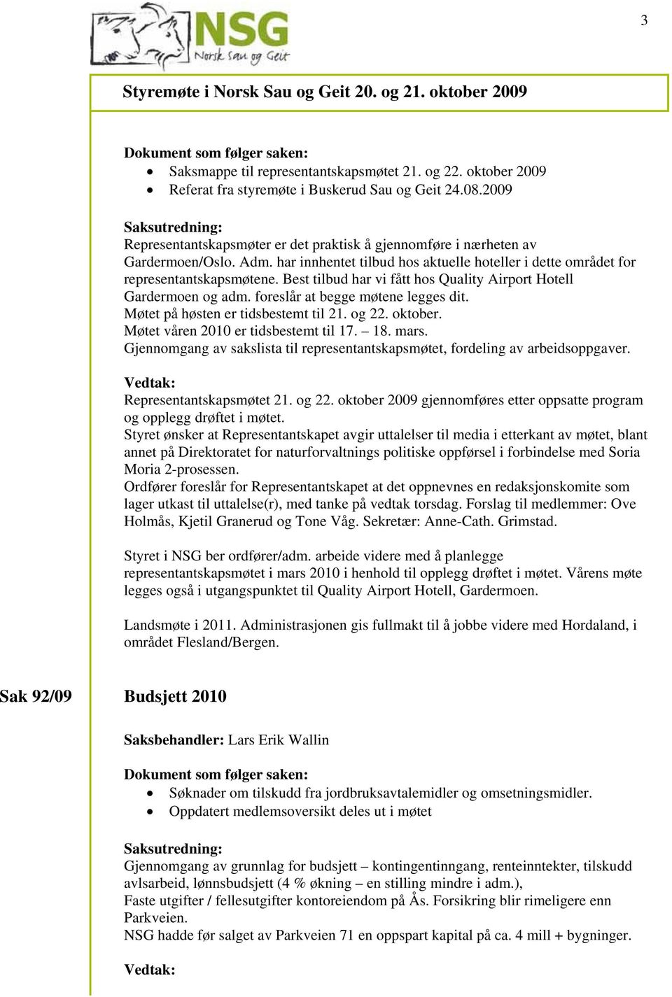 Best tilbud har vi fått hos Quality Airport Hotell Gardermoen og adm. foreslår at begge møtene legges dit. Møtet på høsten er tidsbestemt til 21. og 22. oktober.