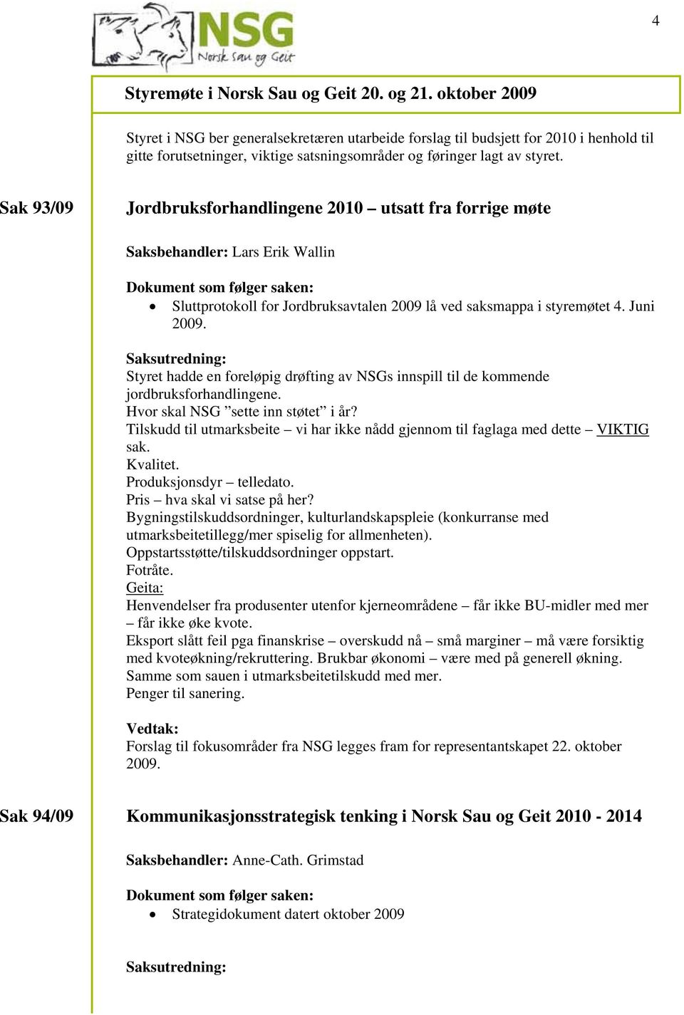 Styret hadde en foreløpig drøfting av NSGs innspill til de kommende jordbruksforhandlingene. Hvor skal NSG sette inn støtet i år?