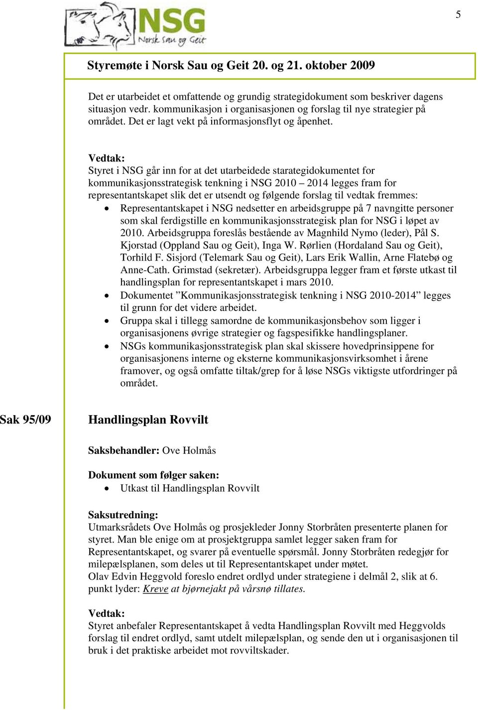 Styret i NSG går inn for at det utarbeidede starategidokumentet for kommunikasjonsstrategisk tenkning i NSG 2010 2014 legges fram for representantskapet slik det er utsendt og følgende forslag til