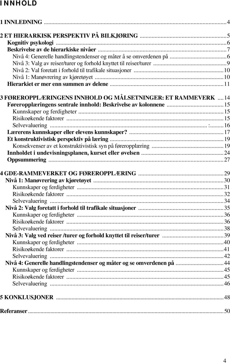 ..10 Hierarkiet er mer enn summen av delene...11 3 FØREROPPLÆRINGENS INNHOLD OG MÅLSETNINGER: ET RAMMEVERK...14 Føreropplæringens sentrale innhold: Beskrivelse av kolonnene.