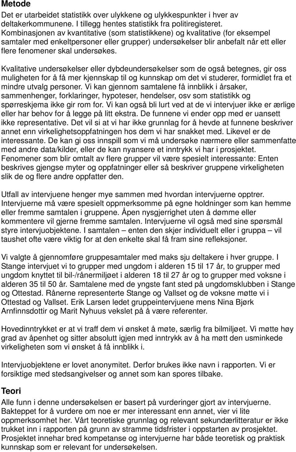 Kvalitative undersøkelser eller dybdeundersøkelser som de også betegnes, gir oss muligheten for å få mer kjennskap til og kunnskap om det vi studerer, formidlet fra et mindre utvalg personer.