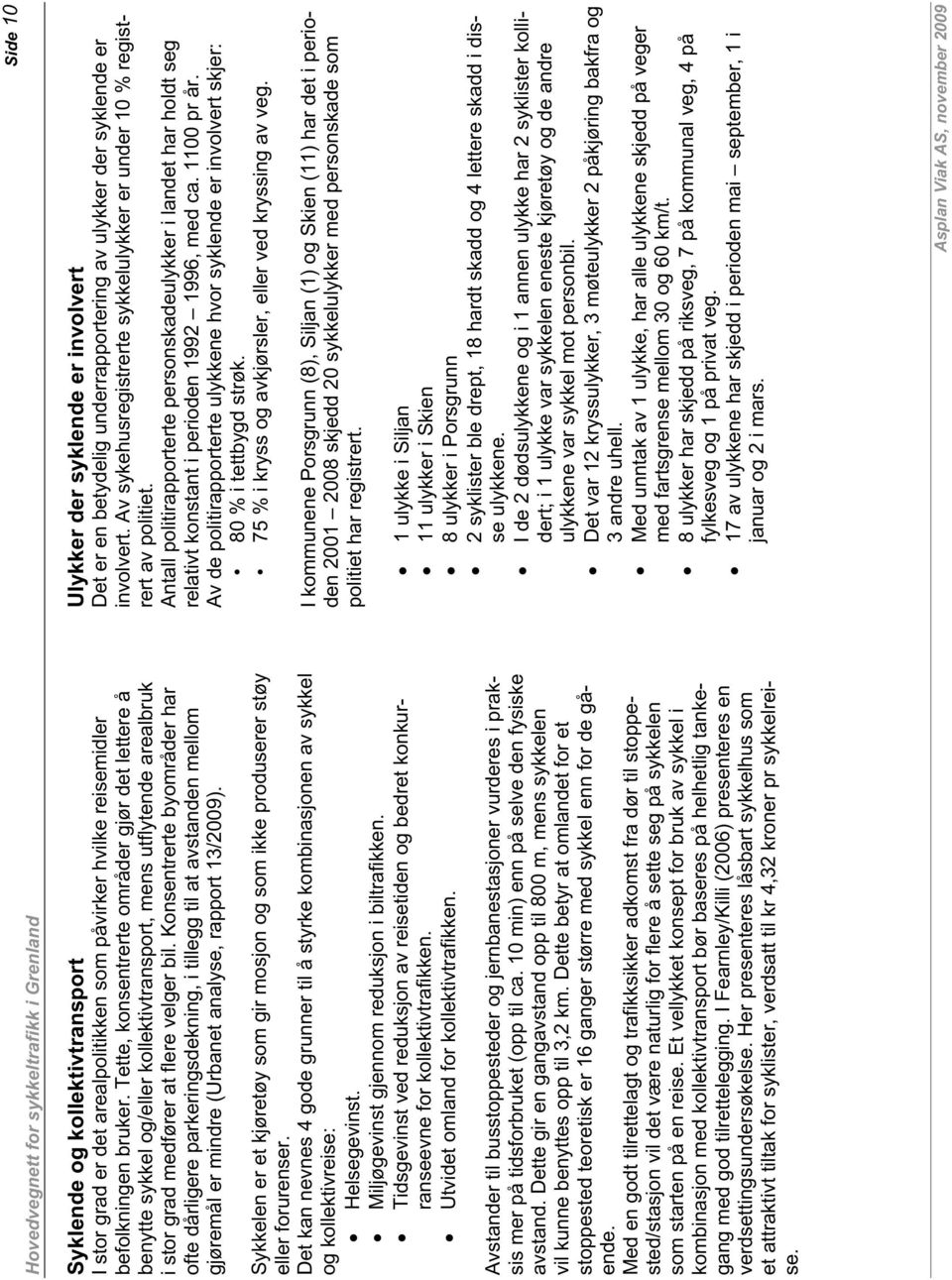 Konsentrerte byområder har ofte dårligere parkeringsdekning, i tillegg til at avstanden mellom gjøremål er mindre (Urbanet analyse, rapport 13/2009).