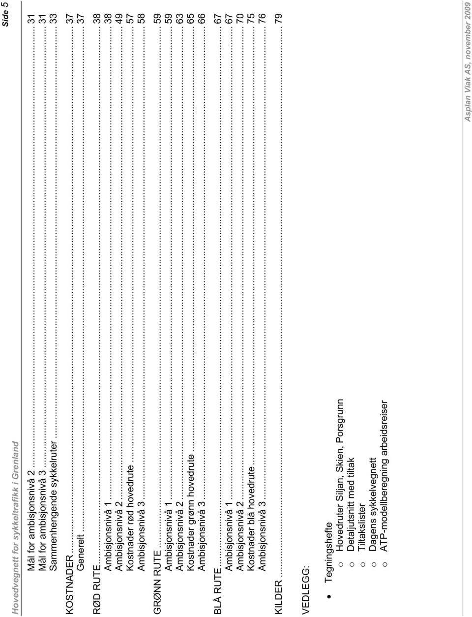 .. 63 Kostnader grønn hovedrute... 65 Ambisjonsnivå 3... 66 BLÅ RUTE... 67 Ambisjonsnivå 1... 67 Ambisjonsnivå 2... 70 Kostnader blå hovedrute.