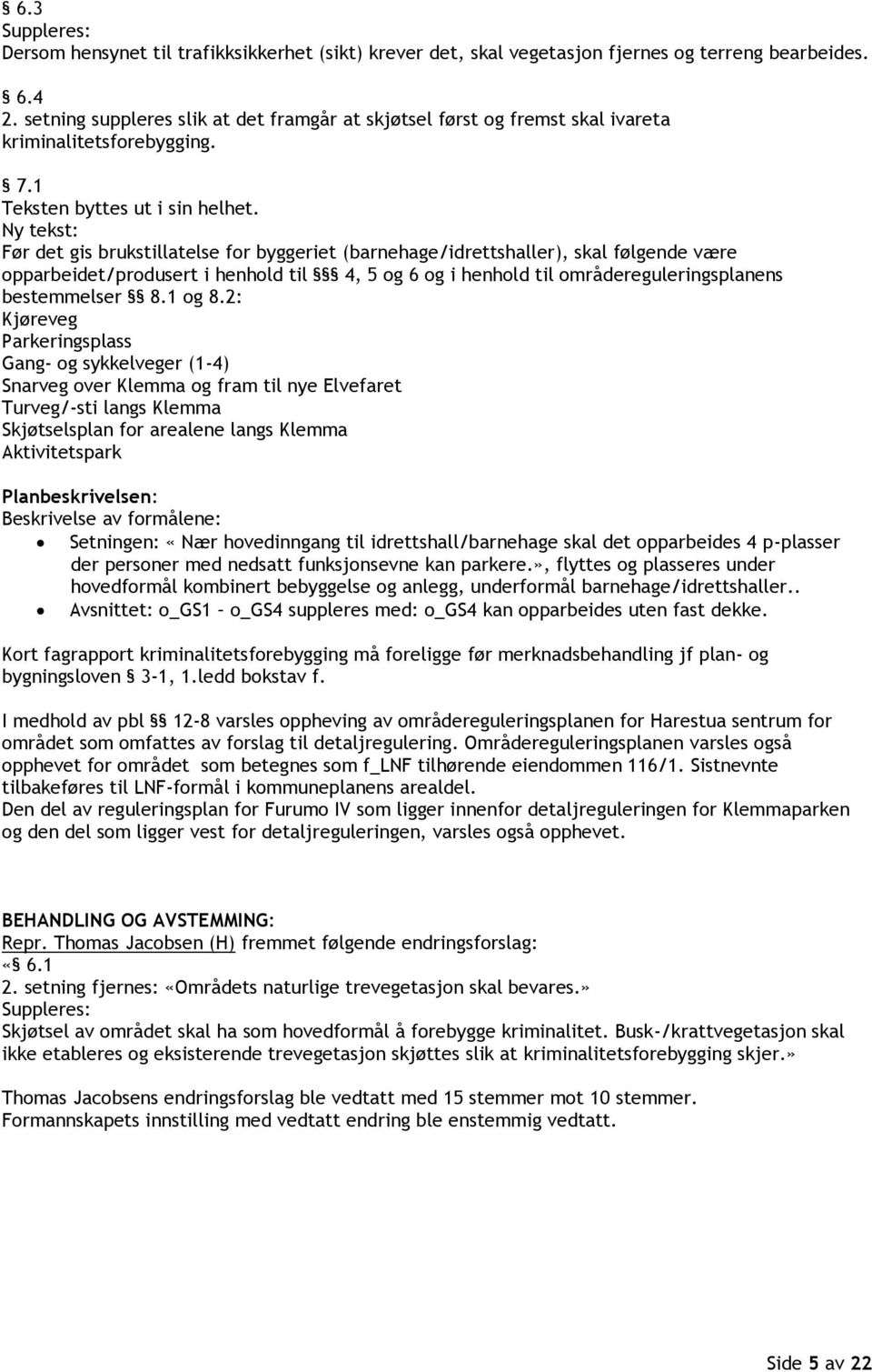 Ny tekst: Før det gis brukstillatelse for byggeriet (barnehage/idrettshaller), skal følgende være opparbeidet/produsert i henhold til 4, 5 og 6 og i henhold til områdereguleringsplanens bestemmelser