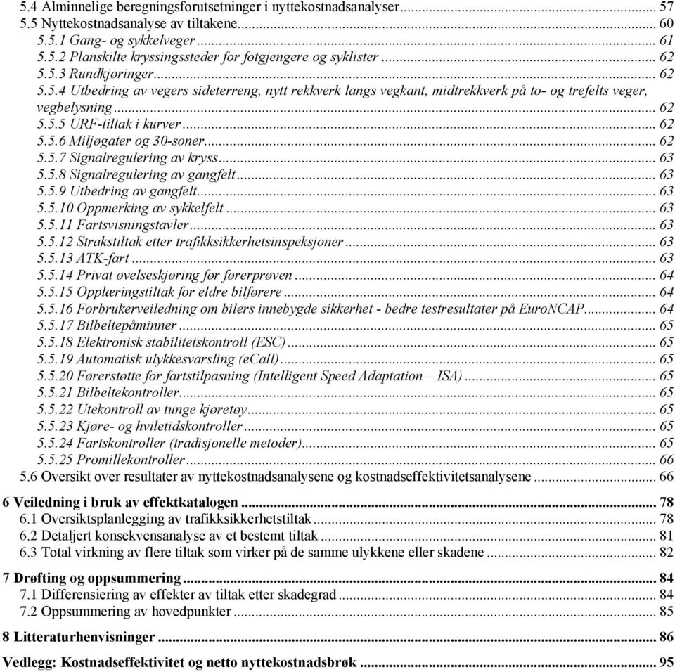 .. 62 5.5.7 Signalregulering av kryss... 63 5.5.8 Signalregulering av gangfelt... 63 5.5.9 Utbedring av gangfelt... 63 5.5.10 Oppmerking av sykkelfelt... 63 5.5.11 Fartsvisningstavler... 63 5.5.12 Strakstiltak etter trafikksikkerhetsinspeksjoner.