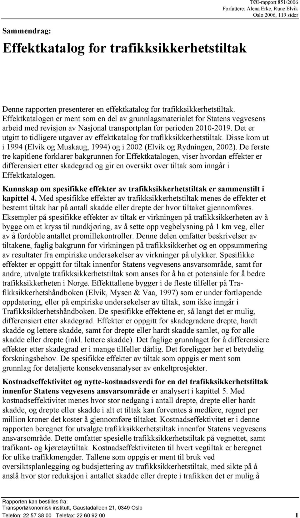 Det er utgitt to tidligere utgaver av effektkatalog for trafikksikkerhetstiltak. Disse kom ut i 1994 (Elvik og Muskaug, 1994) og i 2002 (Elvik og Rydningen, 2002).