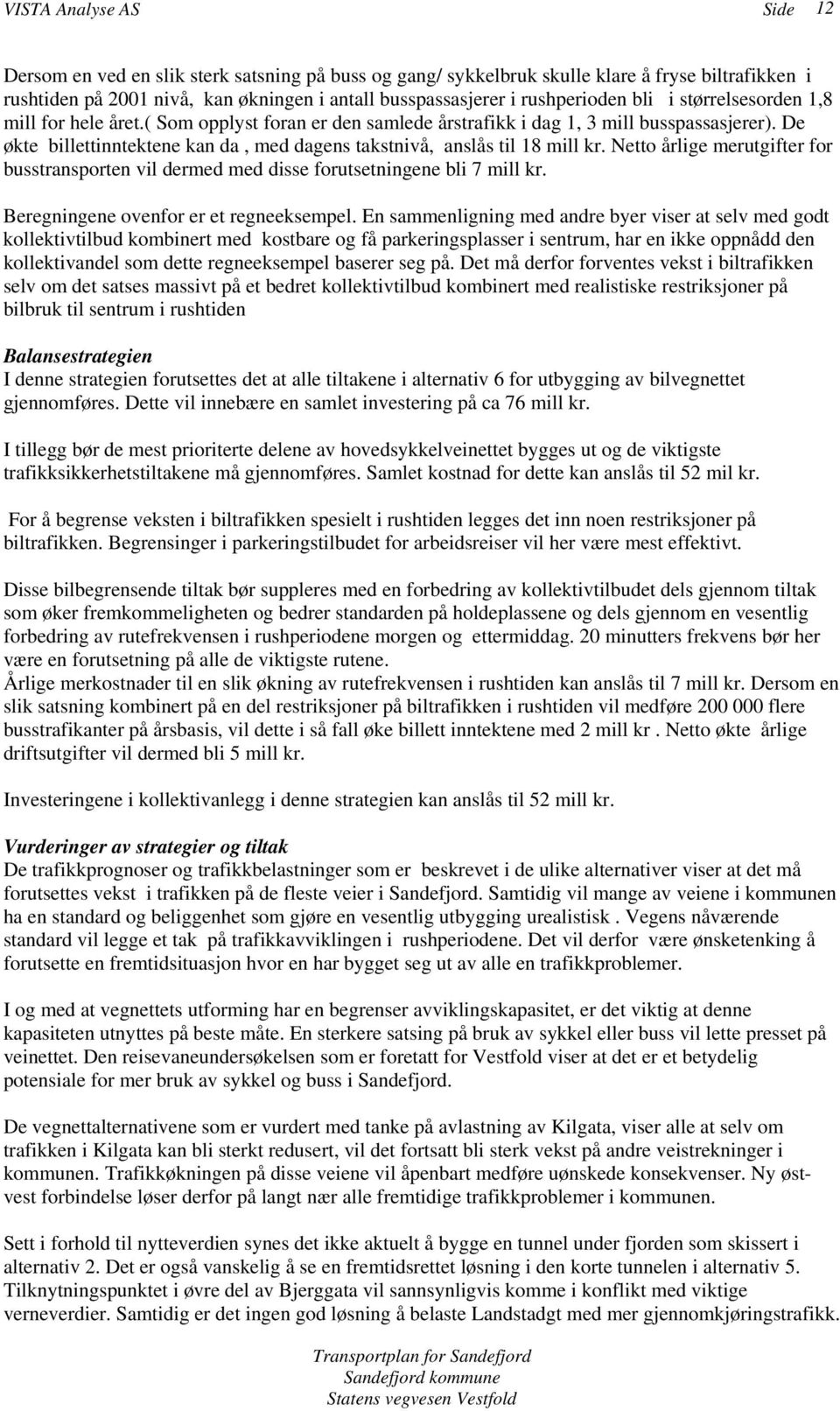 De økte billettinntektene kan da, med dagens takstnivå, anslås til 18 mill kr. Netto årlige merutgifter for busstransporten vil dermed med disse forutsetningene bli 7 mill kr.