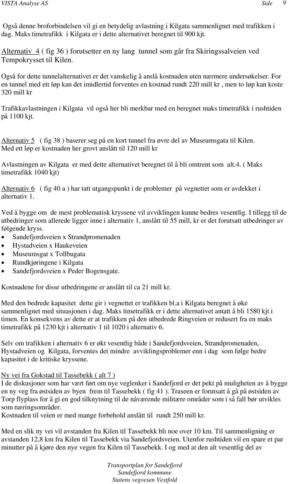 Også for dette tunnelalternativet er det vanskelig å anslå kostnaden uten nærmere undersøkelser.