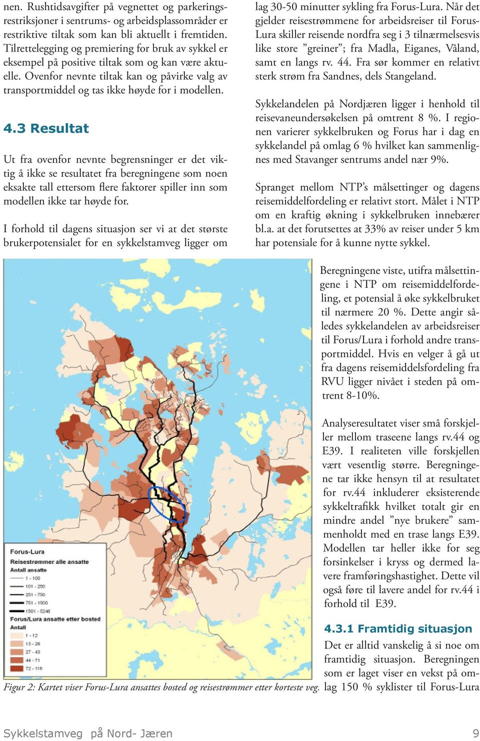 4.3 Resultat Ut fra ovenfor nevnte begrensninger er det viktig å ikke se resultatet fra beregningene som noen eksakte tall ettersom flere faktorer spiller inn som modellen ikke tar høyde for.