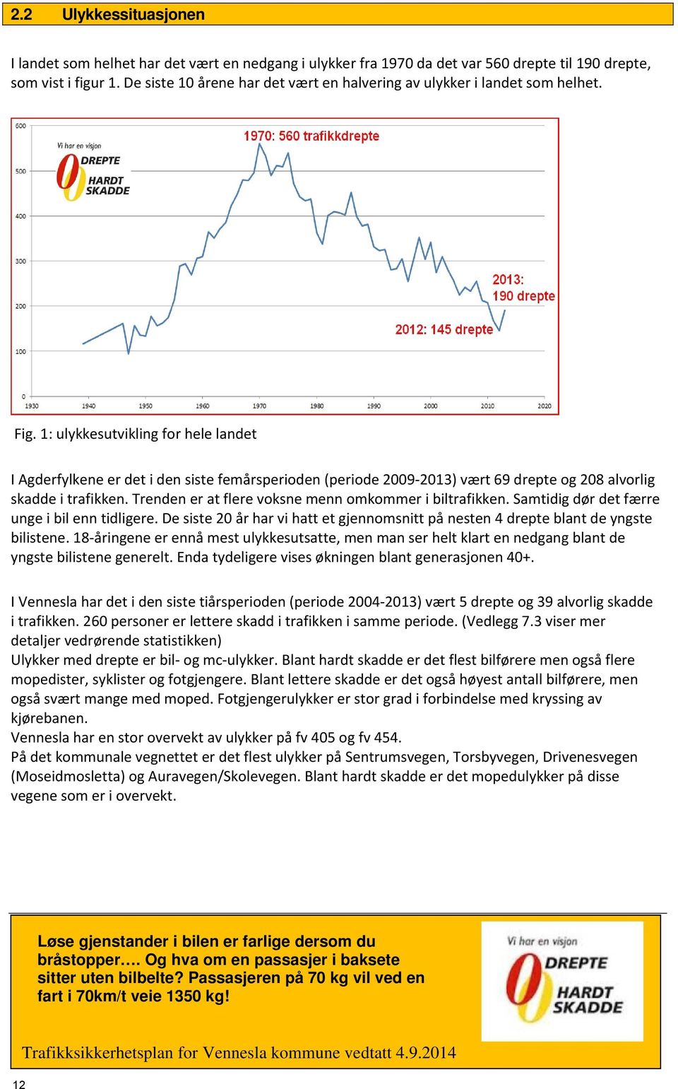 1: ulykkesutvikling for hele landet I Agderfylkene er det i den siste femårsperioden (periode 2009 2013) vært 69 drepte og 208 alvorlig skadde i trafikken.