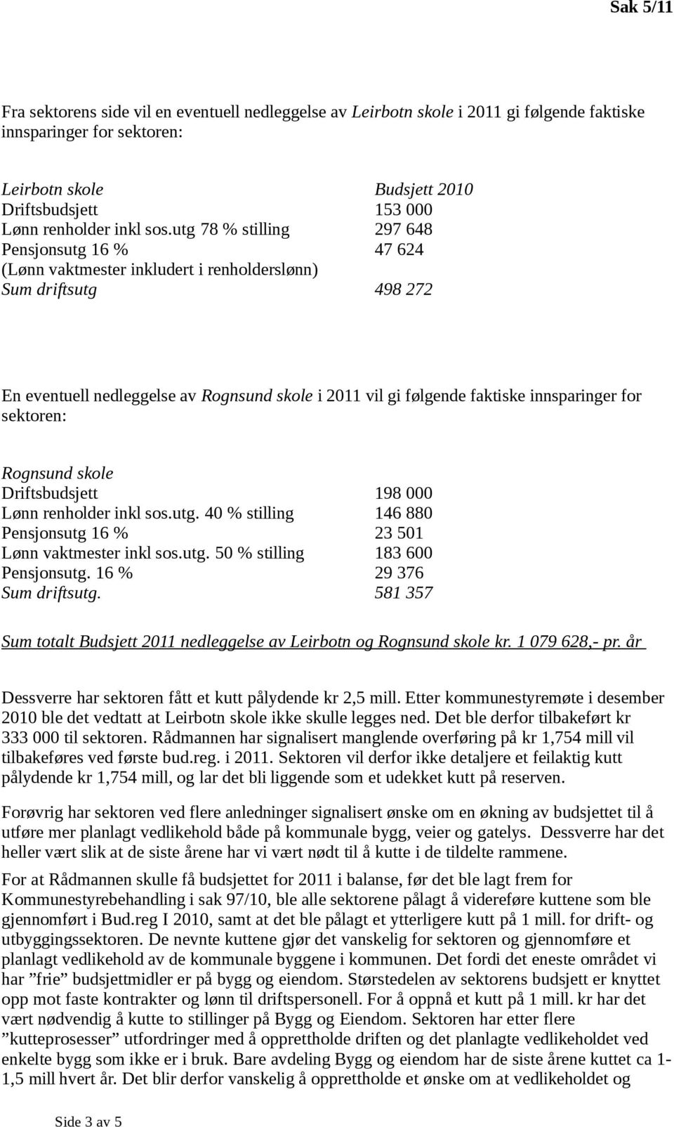 innsparinger for sektoren: Rognsund skole Driftsbudsjett 198 000 Lønn renholder inkl sos.utg. 40 % stilling 146 880 Pensjonsutg 16 % 23 501 Lønn vaktmester inkl sos.utg. 50 % stilling 183 600 Pensjonsutg.